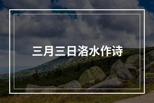 三月三日洛水作诗