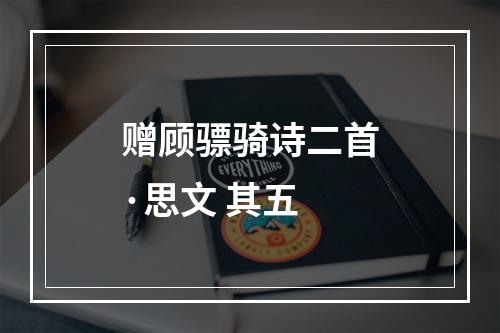 赠顾骠骑诗二首·思文 其五