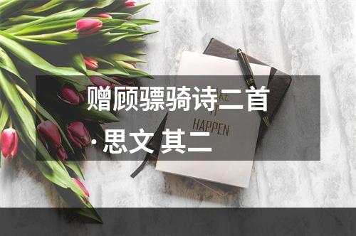 赠顾骠骑诗二首·思文 其二