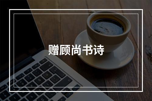 赠顾尚书诗