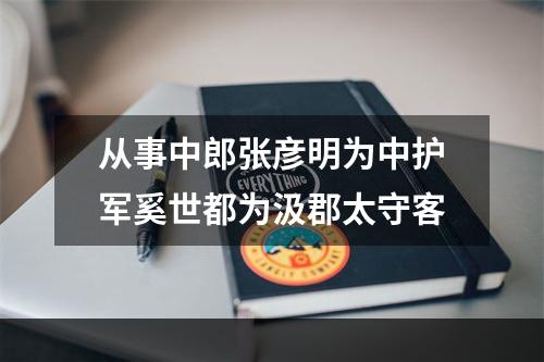 从事中郎张彦明为中护军奚世都为汲郡太守客