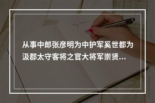 从事中郎张彦明为中护军奚世都为汲郡太守客将之官大将军崇贤之德既远而厚下之恩又隆非此