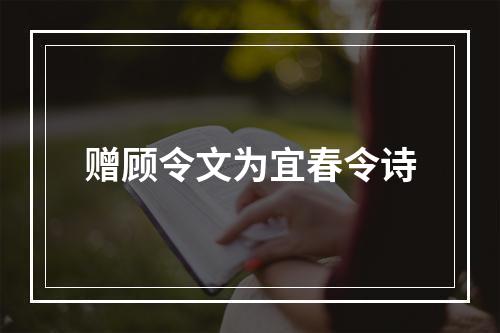 赠顾令文为宜春令诗