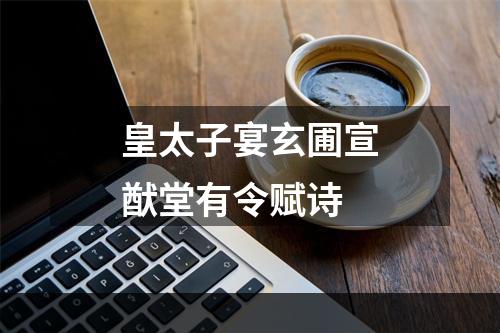 皇太子宴玄圃宣猷堂有令赋诗