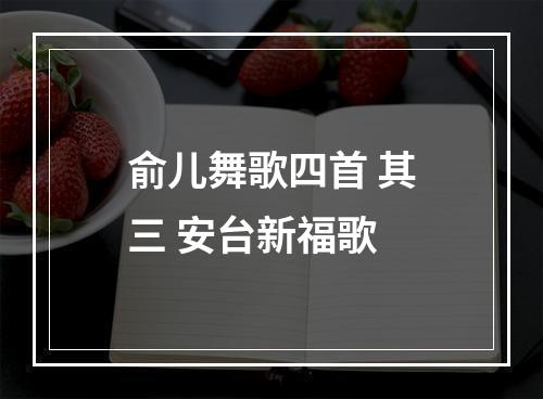 俞儿舞歌四首 其三 安台新福歌