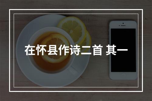 在怀县作诗二首 其一