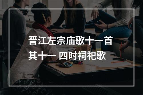 晋江左宗庙歌十一首 其十一 四时祠祀歌