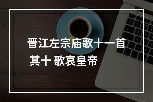 晋江左宗庙歌十一首 其十 歌哀皇帝