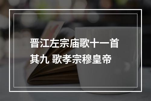 晋江左宗庙歌十一首 其九 歌孝宗穆皇帝