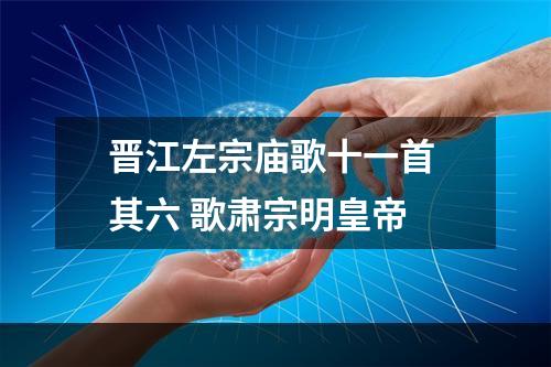 晋江左宗庙歌十一首 其六 歌肃宗明皇帝
