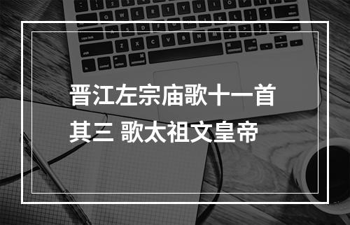 晋江左宗庙歌十一首 其三 歌太祖文皇帝
