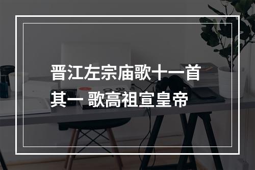 晋江左宗庙歌十一首 其一 歌高祖宣皇帝