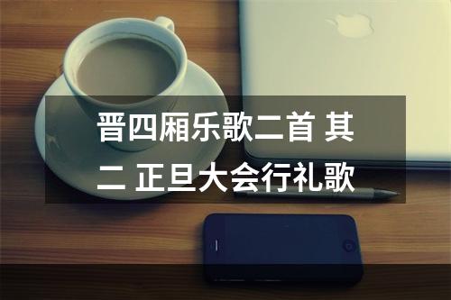 晋四厢乐歌二首 其二 正旦大会行礼歌