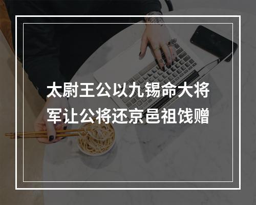 太尉王公以九锡命大将军让公将还京邑祖饯赠