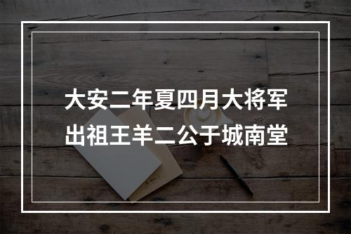 大安二年夏四月大将军出祖王羊二公于城南堂