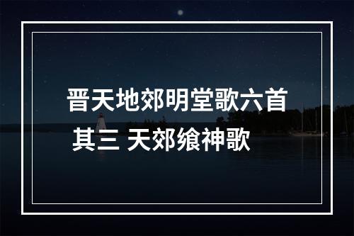 晋天地郊明堂歌六首 其三 天郊飨神歌
