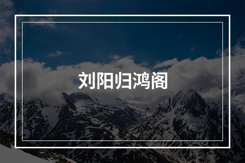 刘阳归鸿阁