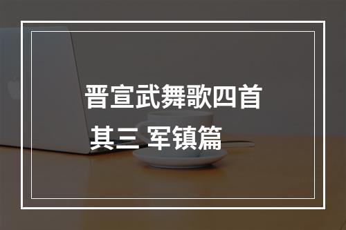 晋宣武舞歌四首 其三 军镇篇