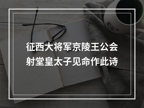 征西大将军京陵王公会射堂皇太子见命作此诗