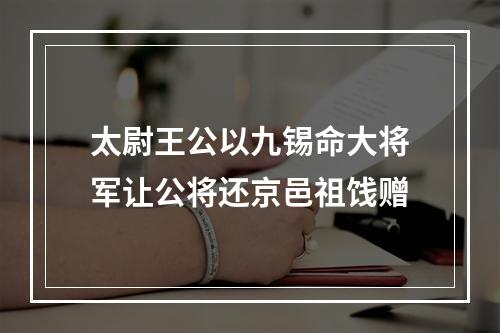 太尉王公以九锡命大将军让公将还京邑祖饯赠