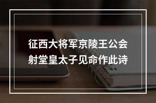 征西大将军京陵王公会射堂皇太子见命作此诗
