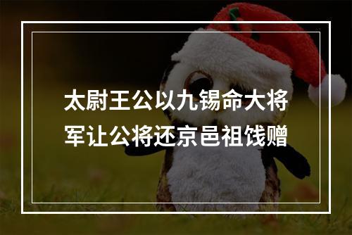 太尉王公以九锡命大将军让公将还京邑祖饯赠