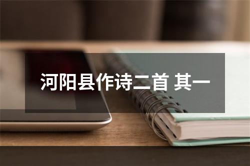 河阳县作诗二首 其一
