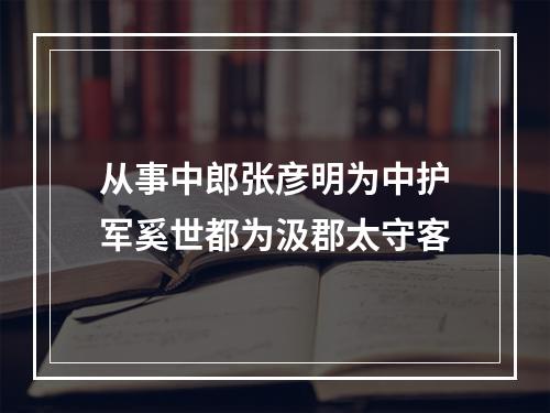 从事中郎张彦明为中护军奚世都为汲郡太守客