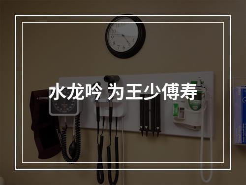 水龙吟 为王少傅寿