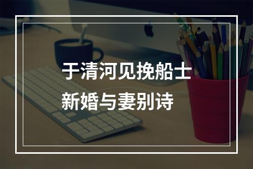 于清河见挽船士新婚与妻别诗