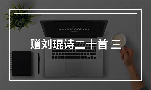 赠刘琨诗二十首 三