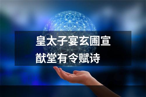 皇太子宴玄圃宣猷堂有令赋诗