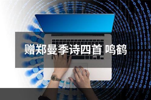 赠郑曼季诗四首 鸣鹤