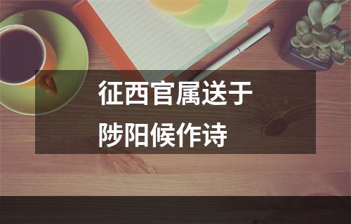 征西官属送于陟阳候作诗