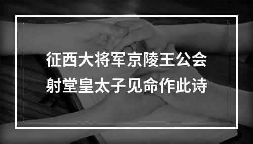 征西大将军京陵王公会射堂皇太子见命作此诗