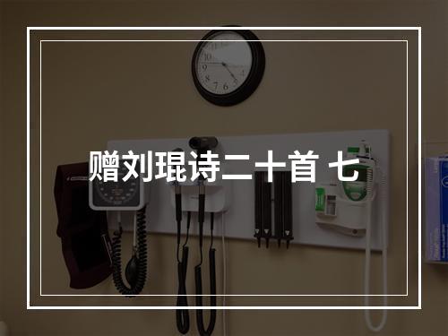 赠刘琨诗二十首 七