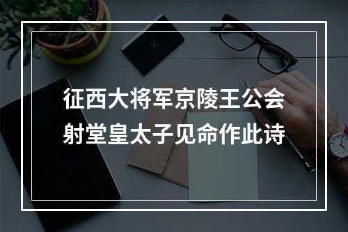 征西大将军京陵王公会射堂皇太子见命作此诗