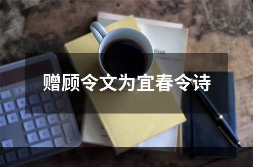 赠顾令文为宜春令诗