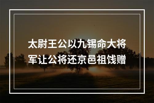 太尉王公以九锡命大将军让公将还京邑祖饯赠