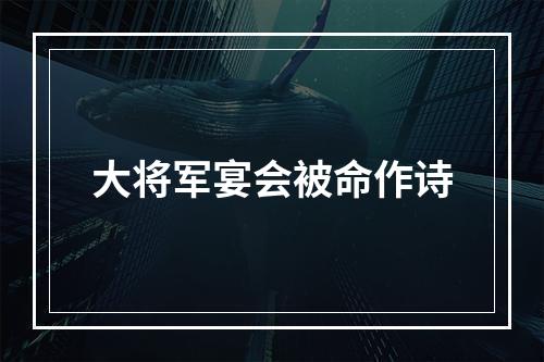 大将军宴会被命作诗