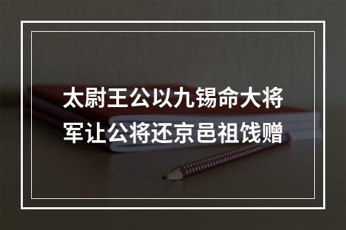 太尉王公以九锡命大将军让公将还京邑祖饯赠