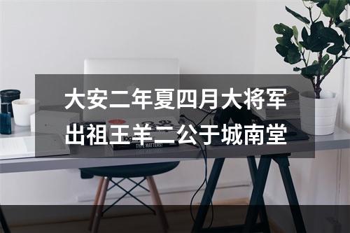 大安二年夏四月大将军出祖王羊二公于城南堂