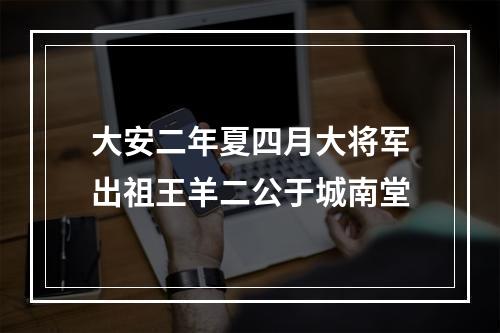 大安二年夏四月大将军出祖王羊二公于城南堂