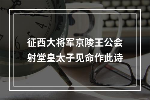 征西大将军京陵王公会射堂皇太子见命作此诗