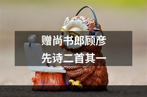 赠尚书郎顾彦先诗二首其一