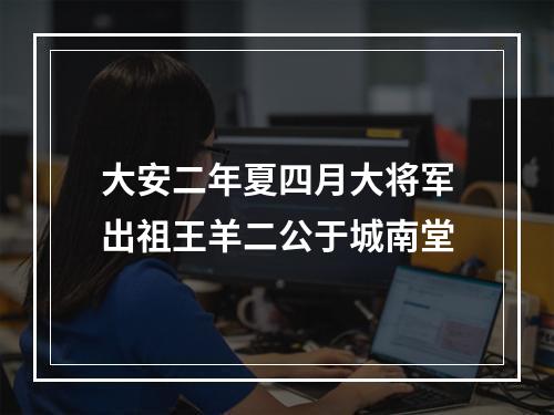 大安二年夏四月大将军出祖王羊二公于城南堂