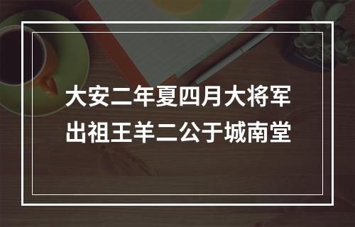 大安二年夏四月大将军出祖王羊二公于城南堂