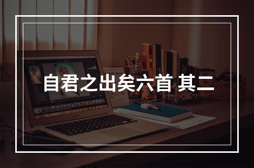 自君之出矣六首 其二