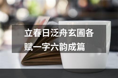 立春日泛舟玄圃各赋一字六韵成篇
