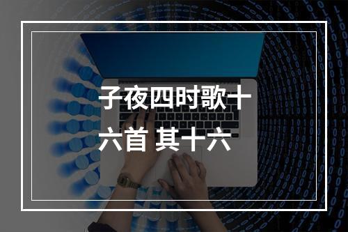 子夜四时歌十六首 其十六